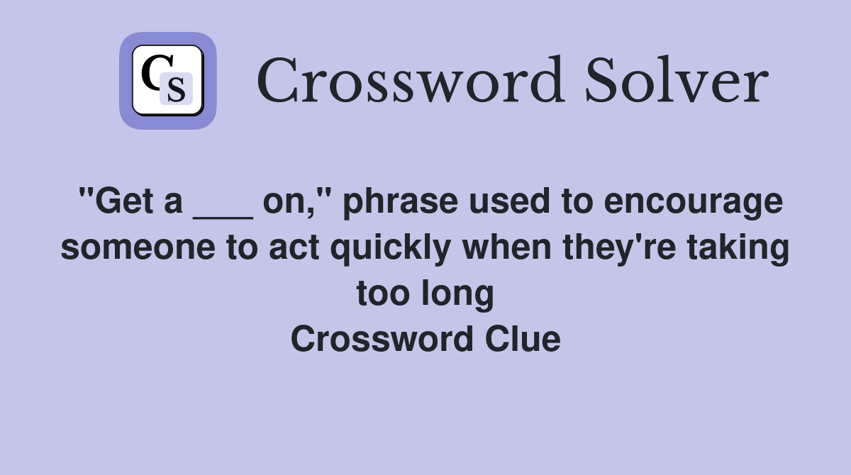 "Get a ___ on," phrase used to encourage someone to act quickly when